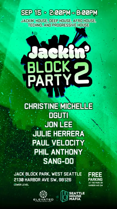 Jackin' Block Party 2. Sept 15, 2:00pm to 8:00pm. Jackin' house, deep house, Afro house, techno and progressive house. Christine Michelle, D.Guti, Jon Lee, Julie Herrera, Paul Velocity, Phil Anthony and Sang-Do. Jack Block Park, West Seattle, 2130 Harbor Ave SW, lower level. Free parking. Elevated Frequencies and Seattle House Mafia.